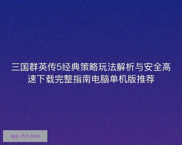 三国群英传5经典策略玩法解析与安全高速下载完整指南电脑单机版推荐