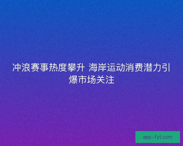 冲浪赛事热度攀升 海岸运动消费潜力引爆市场关注